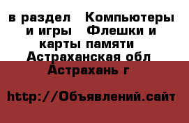  в раздел : Компьютеры и игры » Флешки и карты памяти . Астраханская обл.,Астрахань г.